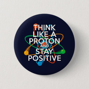 Think like a proton and stay positive 2 inch round button