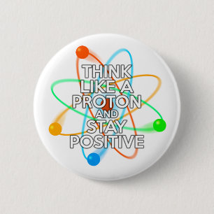 THINK LIKE A PROTON AND STAY POSITIVE 2 INCH ROUND BUTTON