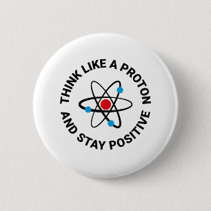 Think like a proton and stay positive 2 inch round button