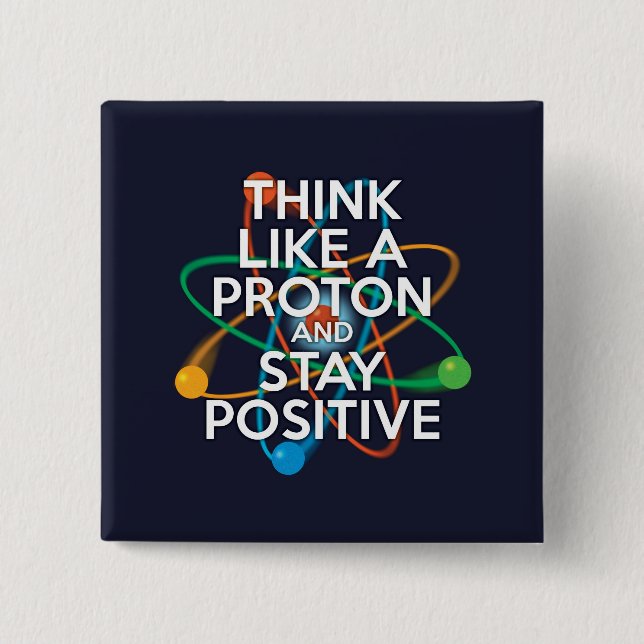 THINK LIKE A PROTON AND STAY POSITIVE 2 INCH SQUARE BUTTON (Front)