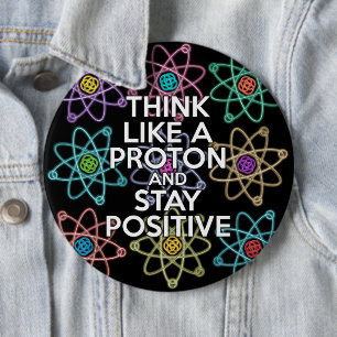 Think like a proton and stay positive 6 inch round button