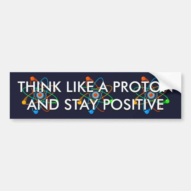 THINK LIKE A PROTON AND STAY POSITIVE BUMPER STICKER (Front)