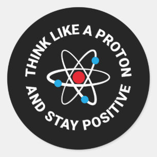 Think like a proton and stay positive classic round sticker