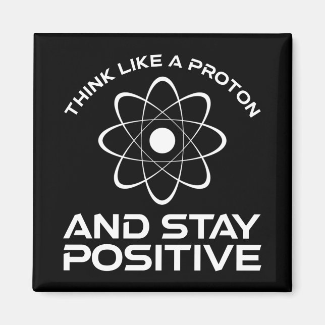 Think Like A Proton And Stay Positive Magnet (Front)