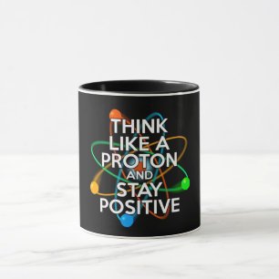 THINK LIKE A PROTON AND STAY POSITIVE MUG