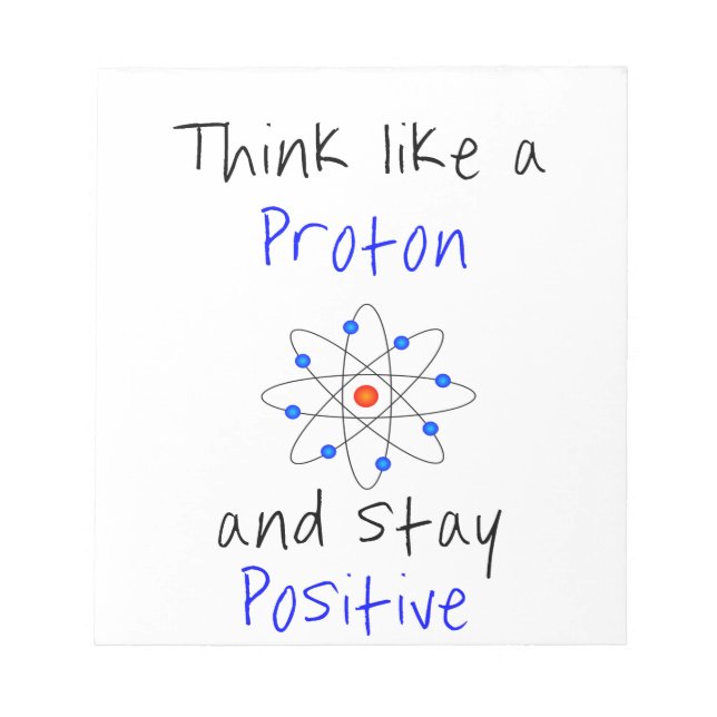 Think like a proton and stay positive notepad (Front)