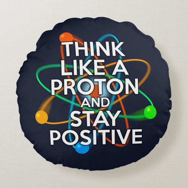THINK LIKE A PROTON AND STAY POSITIVE ROUND PILLOW (Front)
