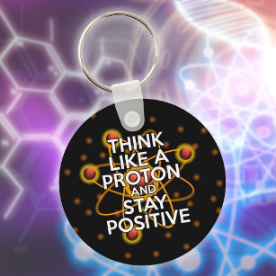 THINK LIKE A PROTON AND STAY POSITIVE Science Keychain