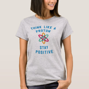 Think like a proton and stay positive science T-Shirt