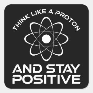Think Like A Proton And Stay Positive Square Sticker
