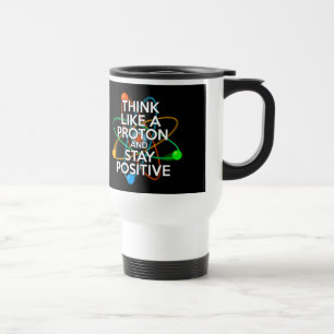 Think like a proton and stay positive travel mug