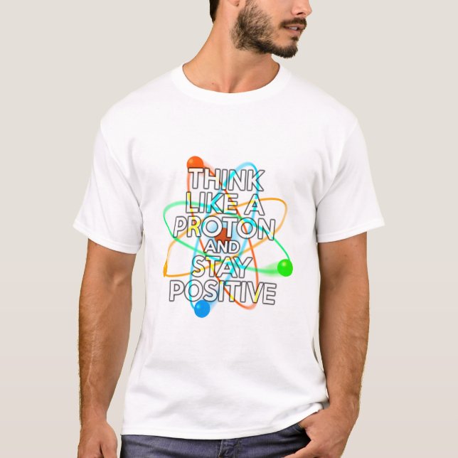 THINK LIKE A PROTON AND STAY POSTIVE T-Shirt (Front)