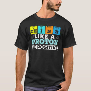 Think Like A Proton Be Positive Science Teacher Sc T-Shirt