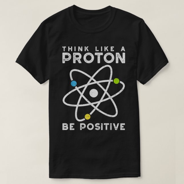 Think Like A Proton Be Positive  Scientist  T-Shirt (Design Front)