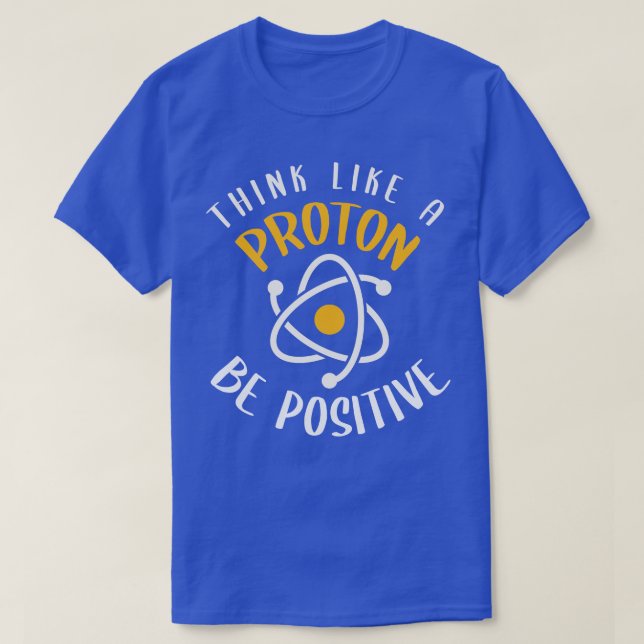 Think Like A Proton Be Positive T-Shirt (Design Front)
