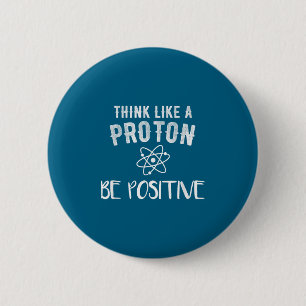 Think Like A Proton Be Sitive Funny Science Motiva 2 Inch Round Button