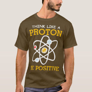 Think like a proton positive thinking Chemistry ne T-Shirt