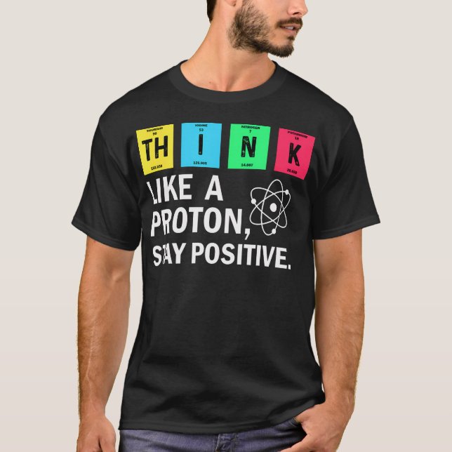 Think Like A Proton Stay Positive Funny Science T-Shirt (Front)