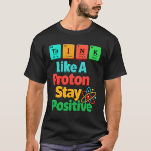 Think Like A Proton Stay Positive Science Element  T-Shirt