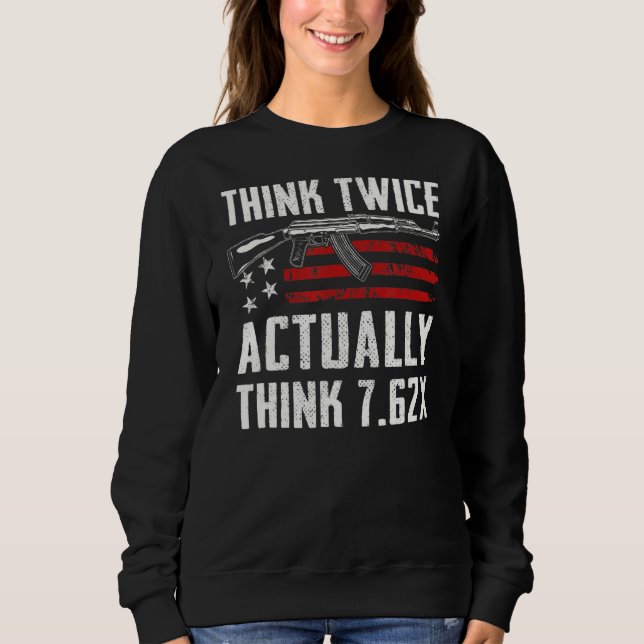 Think Twice Actually Think 7 62   Ak47 Rifle Ammo  Sweatshirt (Front)