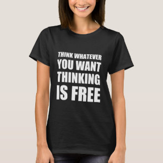 Think whatever you want , thinking is free T-Shirt