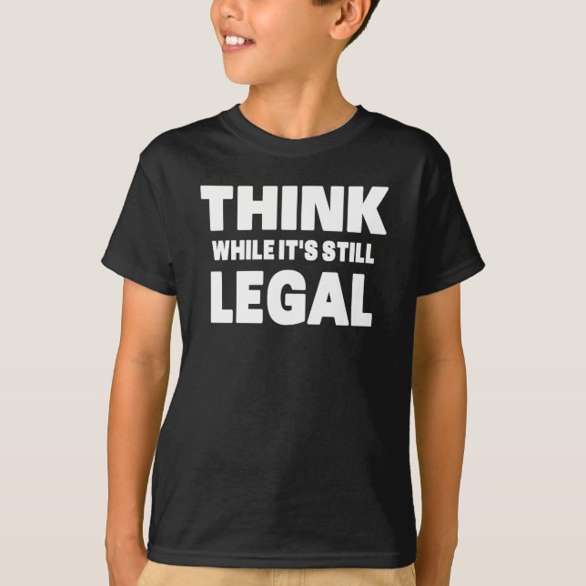 Think While It s Still Legal T-Shirt (Front)