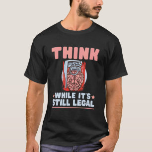 Think While It's Still Legal Political Statement T-Shirt
