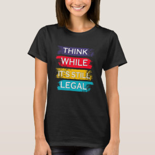 Think While It's Still Legal Political T-Shirt