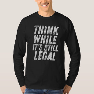 Think While Its Still Legal Think While It S Still T-Shirt