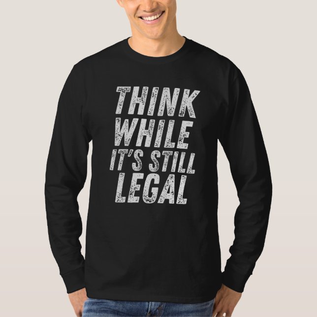 Think While Its Still Legal Think While It S Still T-Shirt (Front)
