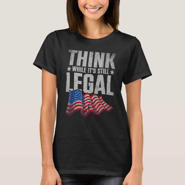 Think While Its Still Legal Us Flag Freedom Republ T-Shirt (Front)