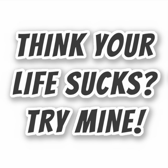 THINK YOUR LIFE SUCKS? TRY MINE! (Front)
