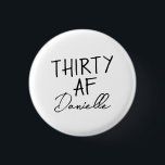 THIRTY AF Personalized Funny 30th Birthday 1 Inch Round Button<br><div class="desc">Turn 30 in style with this bold and personalized “THIRTY AF” button — a fun, wearable accessory for the birthday girl! Featuring your custom name below the iconic slogan, this badge is perfect for party outfits, gift bags, or cheeky celebration selfies. Whether it’s for brunch, bar crawls, or a casual...</div>