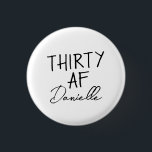 THIRTY AF Personalized Funny 30th Birthday 1 Inch Round Button<br><div class="desc">Turn 30 in style with this bold and personalized “THIRTY AF” button — a fun, wearable accessory for the birthday girl! Featuring your custom name below the iconic slogan, this badge is perfect for party outfits, gift bags, or cheeky celebration selfies. Whether it’s for brunch, bar crawls, or a casual...</div>