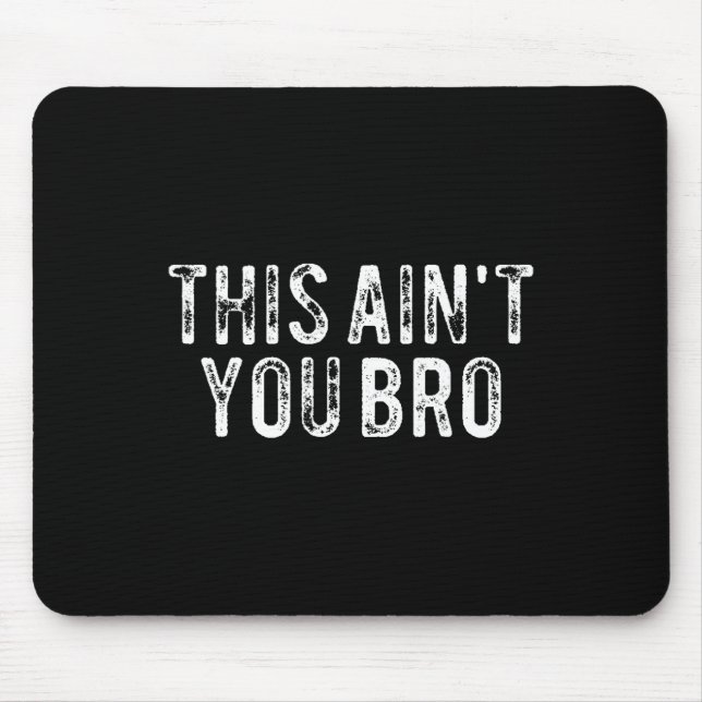 This Ain't You Bro  Mouse Pad (Front)