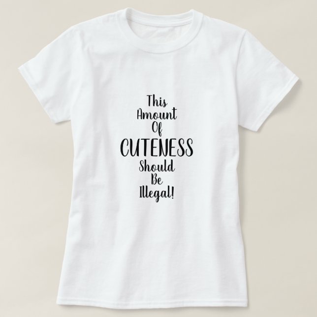 This Amount of Cuteness Should Be Illegal! Funny  T-Shirt (Design Front)
