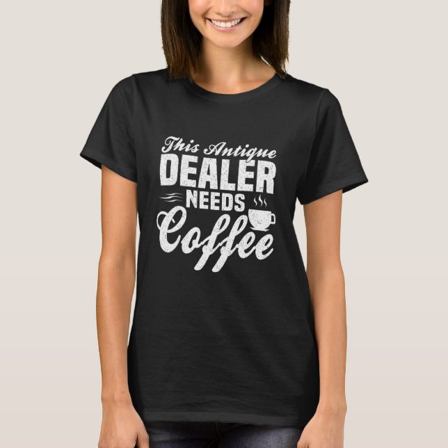 This Antique Dealer Needs Some Coffee T-Shirt (Front)