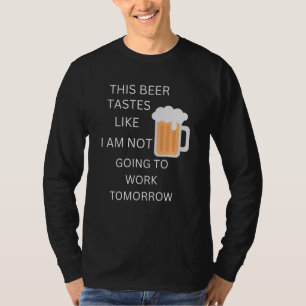 This Beer Tastes Like I am Not Going to Work Tommo T-Shirt