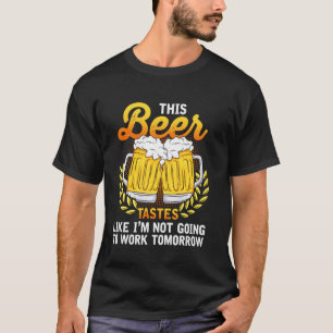 This Beer Tastes Like I M Not Going To Work Tomorr T-Shirt