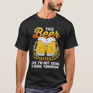 This Beer Tastes Like I m Not Going To Work Tomorr T-Shirt