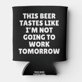 This Beer Tastes Like I'm Not Going To Work Can Cooler
