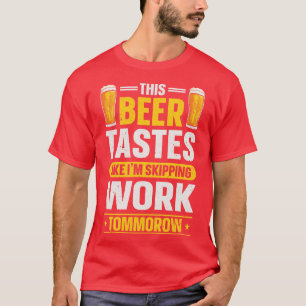 This Beer Tastes Like Im Skipping Work Tommorow T-Shirt