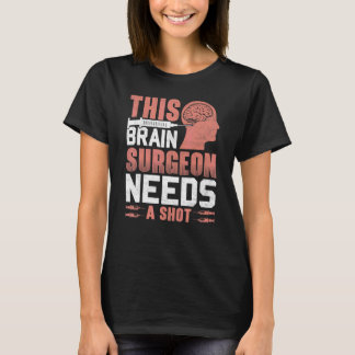 This Brain Surgeon Needs a Shot Brain Surgery Doct T-Shirt