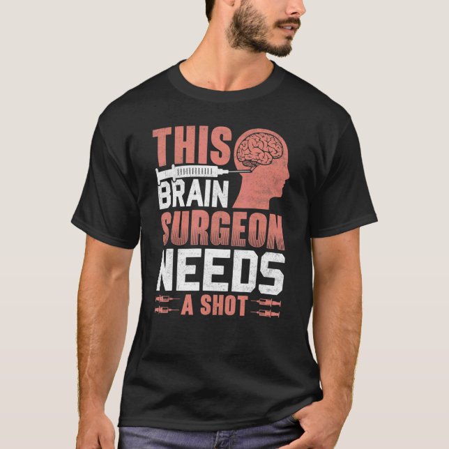 This Brain Surgeon Needs a Shot Brain Surgery Doct T-Shirt (Front)
