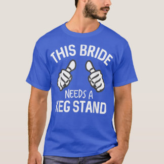 This Bride Needs A Keg Stand Funny Beer Bacheloret T-Shirt