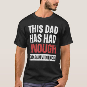 This Dad Has Had Enough End Gun Violence Gun Aware T-Shirt