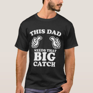 This Dad Needs That Big Catch T-Shirt