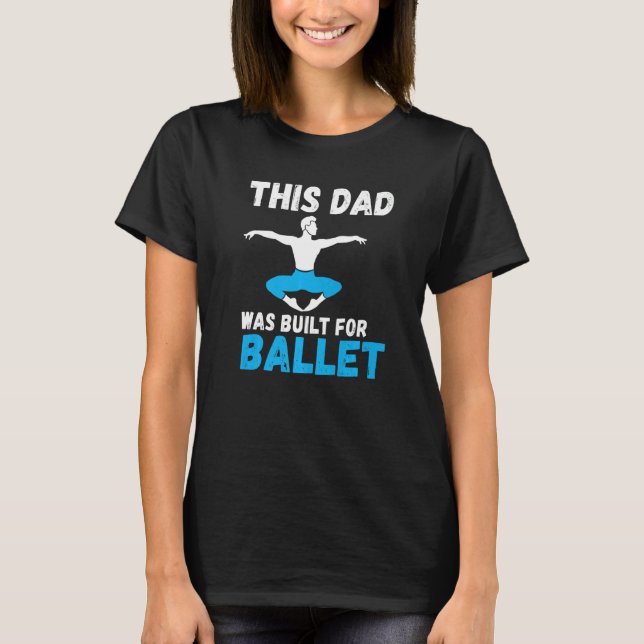 This Dad was built for Ballet Dancing Ballet Dad   T-Shirt (Front)