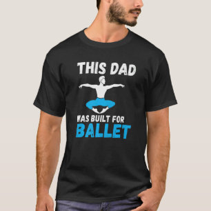 This Dad was built for Ballet Dancing Ballet Dad   T-Shirt