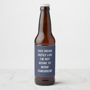 This Drink Tastes Like I'm Not Going To Work Beer Bottle Label
